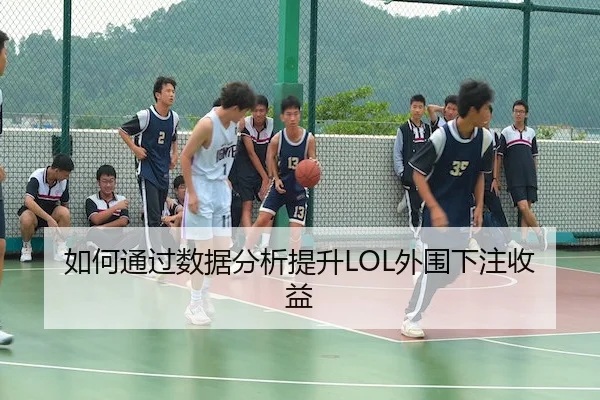如何通过数据分析提升LOL外围下注收益